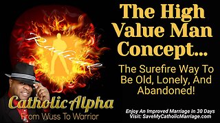 The High Value Man Concept: The Surefire Way To Be Old, Lonely, And Abandoned! (ep 122)