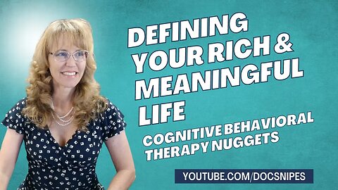 3 Tips for Defining Your Rich and Meaningful Life | Cognitive Behavioral Therapy Nuggets