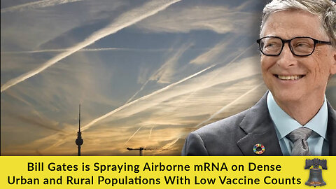 Bill Gates is Spraying Airborne mRNA on Dense Urban and Rural Populations With Low Vaccine Counts