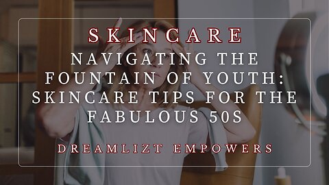 Navigating the Fountain of Youth: Skincare Tips for the Fabulous 50s