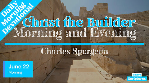 June 22 Morning Devotional | Christ the Builder | Morning and Evening by Charles Spurgeon