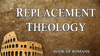 THE LETTER TO THE ROMANS Part 17: Replacement Theology