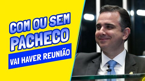 HAVERÁ REUNIÃO DO CONGRESSO COM OU SEM PACHECO.