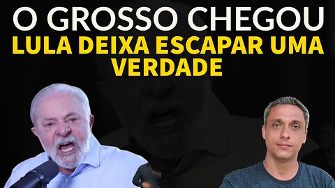 O GROSSO CHEGOU - Lula deixa escapar uma verdade