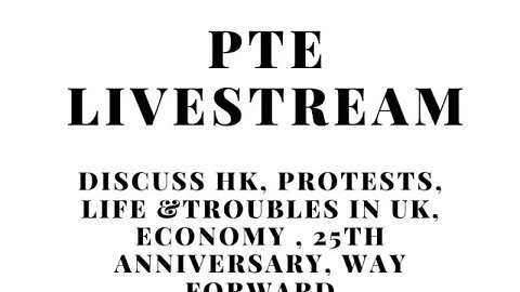 PTE LIVE STREAM: Discuss HK, Protests, Life &Troubles in UK, Economy , 25th Anniversary, Way forward