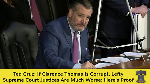 Ted Cruz: If Clarence Thomas Is Corrupt, Lefty Supreme Court Justices Are Much Worse; Here's Proof