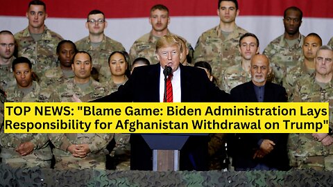 TOP NEWS: "Blame Game: Biden Administration Lays Responsibility for Afghanistan Withdrawal on Trump"