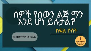 ሰዎች የሰውን ልጅ ማን እንደ ሆነ ይሉታል? ክፍል 3