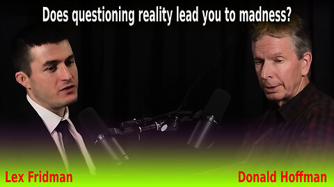 Donald Hoffman and Lex Fridman: Does questioning reality lead you to madness?