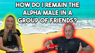 How Do I Remain The Alpha Male In A Group Of Friends?