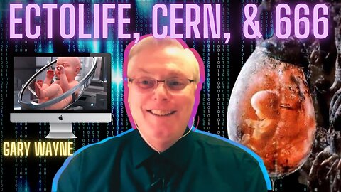 THE END HAS BEGUN | EctoLife, CERN, and the Antichrist |Gary Wayne
