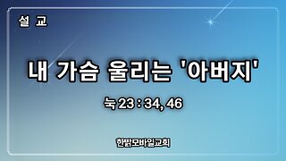 [설교] 내 가슴 울리는 '아버지' 눅 23:34, 46 230806(일) 한밝모바일교회 김시환 목사