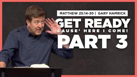 Get Ready ‘cause Here I Come (Part 3) | Matthew 25:14-30 | Gary Hamrick
