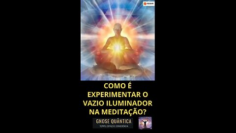 COMO É EXPERIMENTAR O VAZIO ILUMINADOR NA MEDITAÇÃO