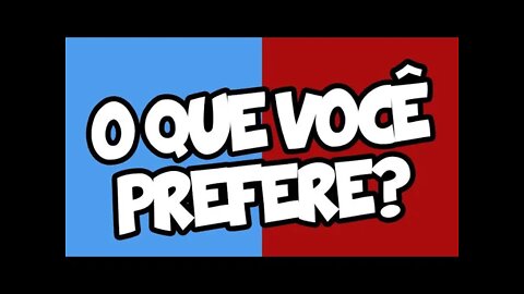 O QUE VOCÊ PREFERE??