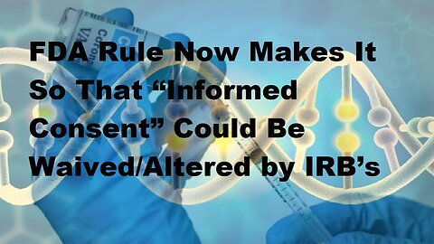 FDA Rule Now Makes It So That “Informed Consent” Could Be Waived/Altered by IRB’s.