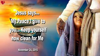 Nov 24, 2015 ❤️ Jesus says... My Peace I give to you, keep yourself now clean for Me!