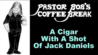 A CIGAR WITH A SHOT OF JACK DANIELS / Pastor Bob's Coffee Break