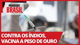 Contra os índios, vacina a peso de ouro - Panorama Brasil nº 513 - 14/04/21
