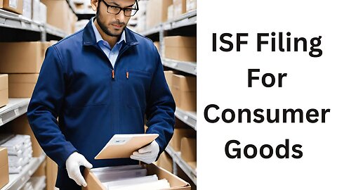 ISF Filing For Consumer Goods: A Step-by-Step Guide