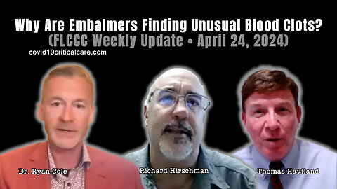 Why Are Embalmers Finding Unusual Blood Clots? (FLCCC Weekly Update • April 24, 2024)