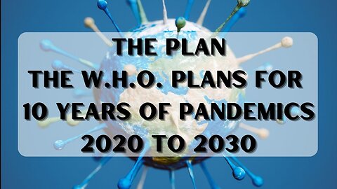 THE PLAN-W.H.O. Plans for 10 YEARS of Pandemics 2020 to 2030