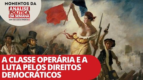 A classe operária e a luta pelos direitos democráticos | Momentos da Análise Política da Semana