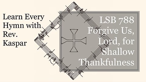 788 Forgive Us, Lord, for Shallow Thankfulness ( Lutheran Service Book )