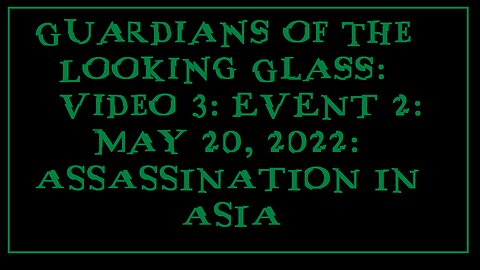 Guardians of the Looking Glass: Video 3: EVENT 2: May 20, 2022: ASSASSINATION IN ASIA