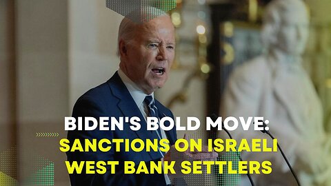 Biden's Bold Move: Sanctions on West Bank Settlers