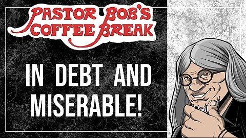 IN DEBT AND MISERABLE / Pastor Bob's Coffee Break