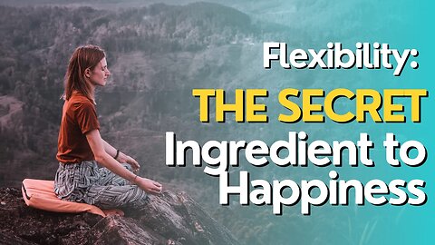 Flexibility: The Secret Ingredient to Happiness