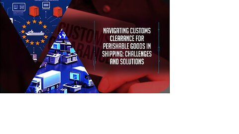 Ensuring Smooth Customs Clearance for Perishable Goods: Best Practices in Shipping