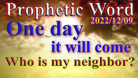 One day it will come... Who is my neighbor? Prophecy