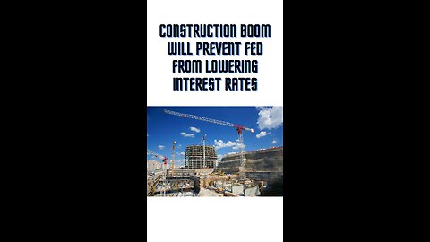 Construction boom will prevent Fed from lowering interest rates