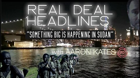 REAL DEAL Headlines with Aaron Kates "Something Big is Happening in Sudan"