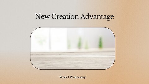 New Creation Advantage Week 1 Wednesday