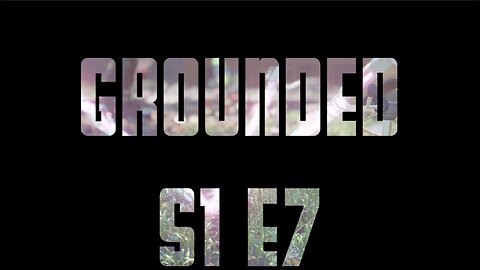 Grounded S1 E7 - We are upgrading equipment