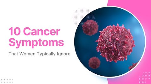 10 Cancer Symptoms That Women Typically Ignore