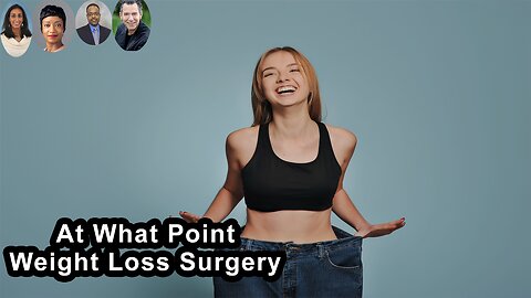 At What Point Should Someone Consider Weight Loss Surgery?