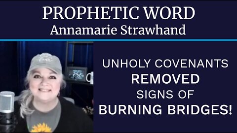 Prophetic Word: Unholy Covenants Removed - Signs Of Burning Bridges!