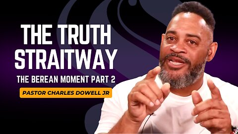 The Truth Straitway | The Berean Moment Part 2 | Pastor Charles Dowell Jr