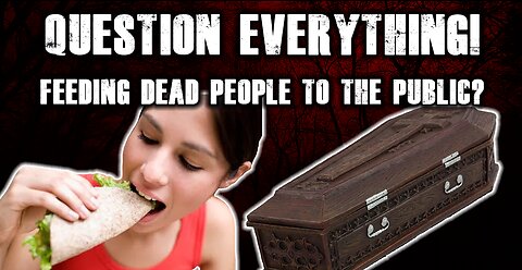 Question Everything! Are they feeding us DEAD PEOPLE???