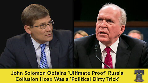 John Solomon Obtains 'Ultimate Proof' Russia Collusion Hoax Was a 'Political Dirty Trick'