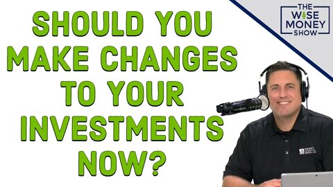 Should You Make Changes To Your Investments Now?