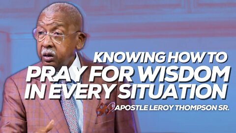 Knowing How To Pray For Wisdom In Every Situation | Apostle Leroy Thompson Sr.