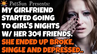 CHEATING GIRLFRIEND started going to girl's nights w/ her 304 friends. She got broke & depressed