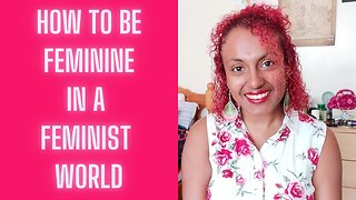 How to be Feminine in a Feminist World