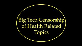 Big Tech Censorship of Health Related Topics