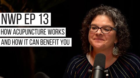 NWP EP 13 | How Acupuncture Works and Can Benefit You